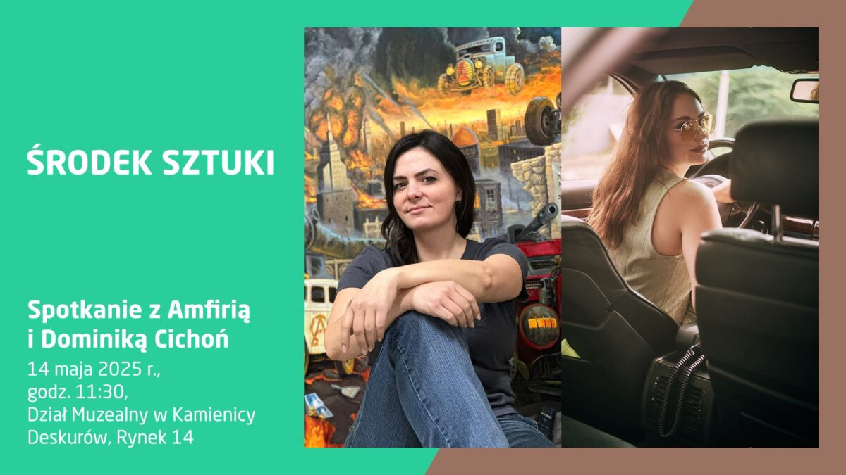 Plakat promujący wydarzenie „Środek Sztuki – Spotkanie z Amfirią i Dominiką Cichoń”, które odbędzie się 14 maja 2025 roku o godz. 11:30 w Dziale Muzealnym w Kamienicy Deskurów, Rynek 14. Lewa część plakatu ma zielone tło z białym tekstem informacyjnym. W centralnej części znajduje się zdjęcie kobiety z ciemnymi włosami, siedzącej ze skrzyżowanymi rękami i nogami na tle malowidła przedstawiającego apokaliptyczną scenę z samochodami i ogniem. Po prawej stronie widoczna kobieta z długimi włosami w samochodzie, odwrócona do tyłu i patrząca przez ramię w stronę obiektywu.