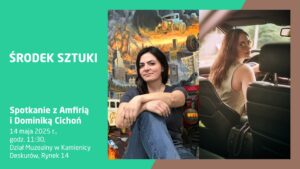 Plakat promujący wydarzenie „Środek Sztuki – Spotkanie z Amfirią i Dominiką Cichoń”, które odbędzie się 14 maja 2025 roku o godz. 11:30 w Dziale Muzealnym w Kamienicy Deskurów, Rynek 14. Lewa część plakatu ma zielone tło z białym tekstem informacyjnym. W centralnej części znajduje się zdjęcie kobiety z ciemnymi włosami, siedzącej ze skrzyżowanymi rękami i nogami na tle malowidła przedstawiającego apokaliptyczną scenę z samochodami i ogniem. Po prawej stronie widoczna kobieta z długimi włosami w samochodzie, odwrócona do tyłu i patrząca przez ramię w stronę obiektywu.