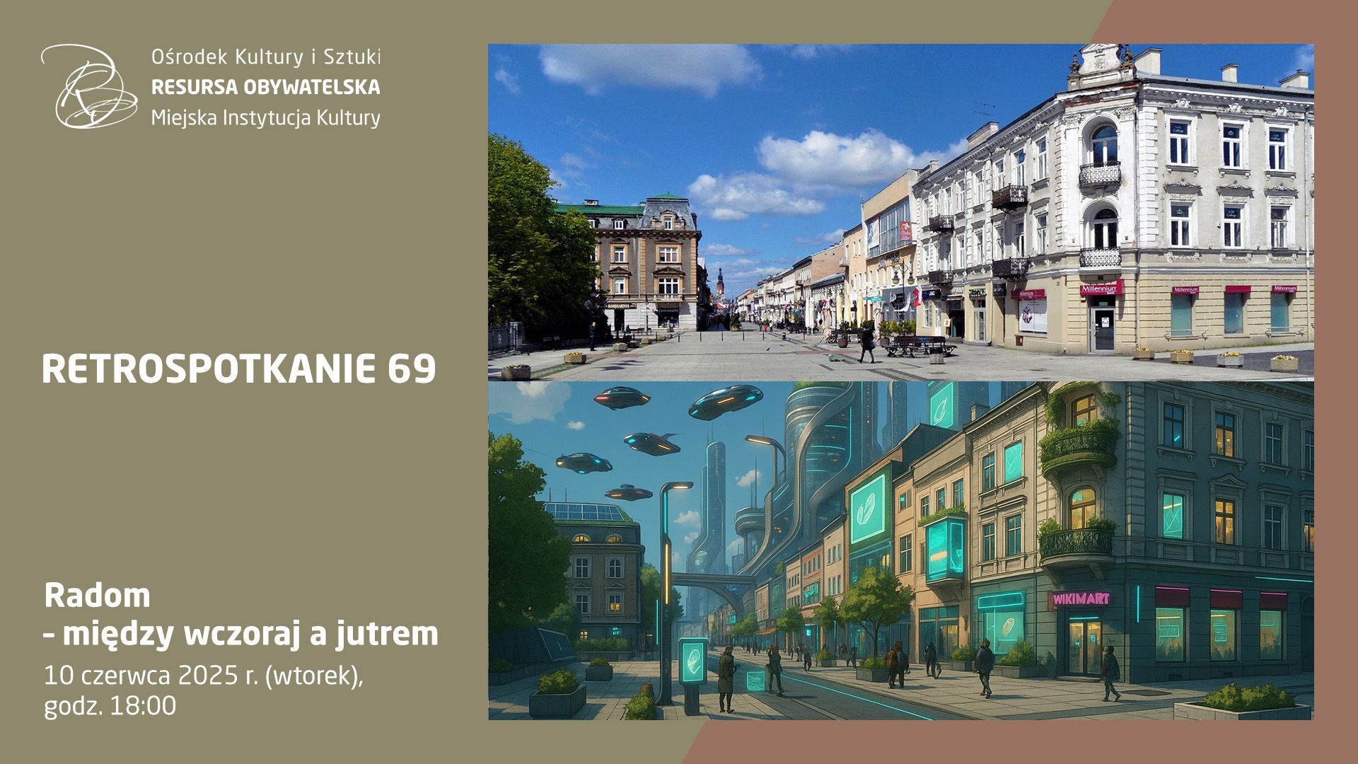 Plakat promujący wydarzenie "RETROSPOTKANIE 69", organizowane przez Ośrodek Kultury i Sztuki Resursa Obywatelska w Radomiu. Tło plakatu jest w kolorze oliwkowym. Po lewej stronie znajduje się tekst: "RETROSPOTKANIE 69 Radom – między wczoraj a jutrem 10 czerwca 2025 r. (wtorek), godz. 18:00". Na górze po prawej stronie umieszczono zdjęcie ulicy Żeromskiego w Radomiu w obecnych czasach – deptak z klasyczną zabudową i pieszymi. Pod nim znajduje się futurystyczna wizualizacja tej samej ulicy – z latającymi pojazdami, neonowymi reklamami, nowoczesną architekturą i zielonymi balkonami. Logo Resursy Obywatelskiej znajduje się w lewym górnym rogu plakatu.