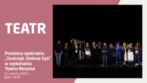 Plakat zapowiadający premierę spektaklu „Teatrzyk Zielona Gęś” w wykonaniu Teatru Resursa. Wydarzenie odbędzie się 11 czerwca 2026 r. o godz. 18:00. Po prawej stronie znajduje się zdjęcie aktorów na scenie podczas ukłonów.