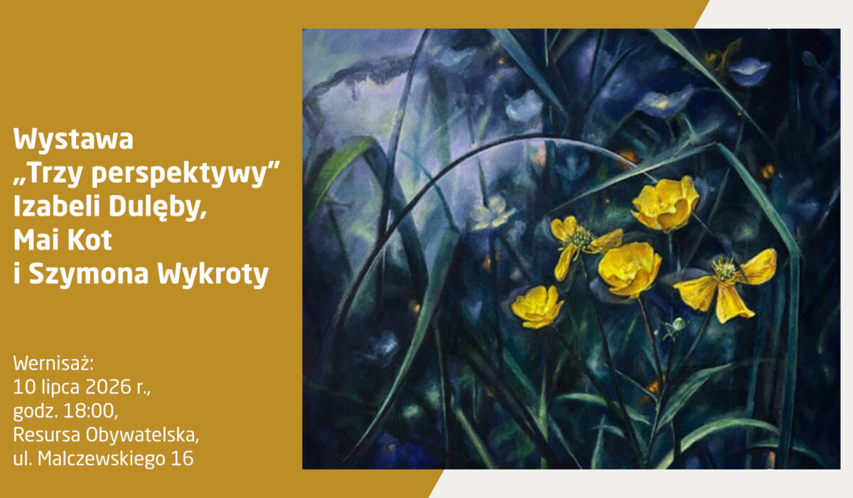 Plakat informacyjny wystawy „Trzy perspektywy” Izabeli Dulęby, Mai Kot i Szymona Wykroty. Wernisaż: 10 lipca 2026 r., godz. 18:00, Resursa Obywatelska, ul. Malczewskiego 16. Prawa część plakatu zawiera reprodukcję malarską przedstawiającą jaskrawożółte kwiaty (jaskry) rosnące wśród ciemnozielonych, długich traw i liści w nocnej, mrocznej scenerii z odcieniami fioletu, granatu i niebieskiego światła.