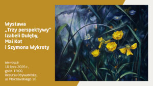 Plakat informacyjny wystawy „Trzy perspektywy” Izabeli Dulęby, Mai Kot i Szymona Wykroty. Wernisaż: 10 lipca 2026 r., godz. 18:00, Resursa Obywatelska, ul. Malczewskiego 16. Prawa część plakatu zawiera reprodukcję malarską przedstawiającą jaskrawożółte kwiaty (jaskry) rosnące wśród ciemnozielonych, długich traw i liści w nocnej, mrocznej scenerii z odcieniami fioletu, granatu i niebieskiego światła.